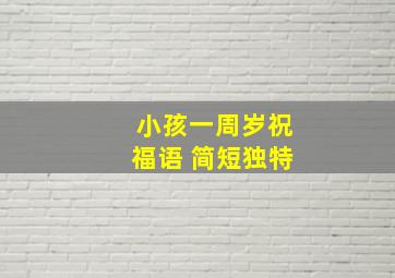 小孩一周岁祝福语 简短独特